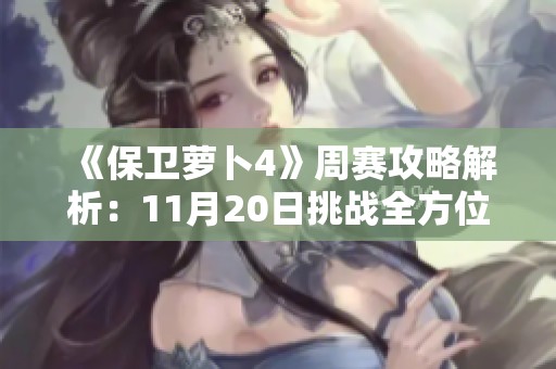 《保卫萝卜4》周赛攻略解析：11月20日挑战全方位指南
