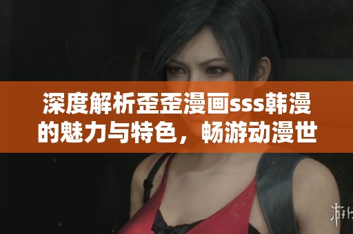 深度解析歪歪漫画sss韩漫的魅力与特色，畅游动漫世界