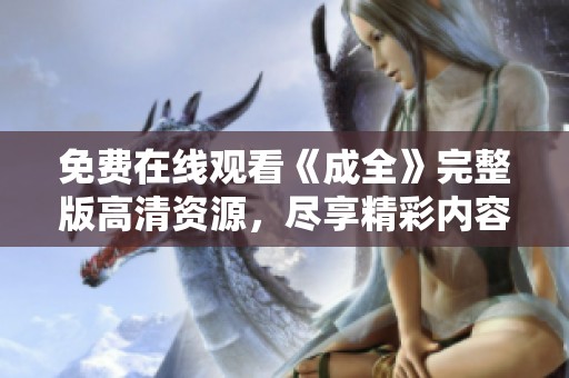 免费在线观看《成全》完整版高清资源，尽享精彩内容