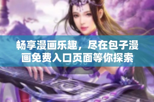 畅享漫画乐趣，尽在包子漫画免费入口页面等你探索