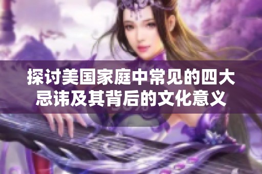 探讨美国家庭中常见的四大忌讳及其背后的文化意义