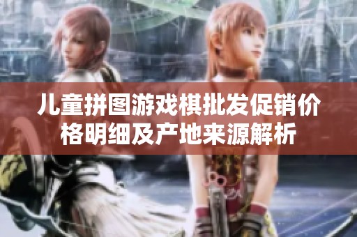儿童拼图游戏棋批发促销价格明细及产地来源解析