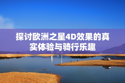 探讨欧洲之星4D效果的真实体验与骑行乐趣