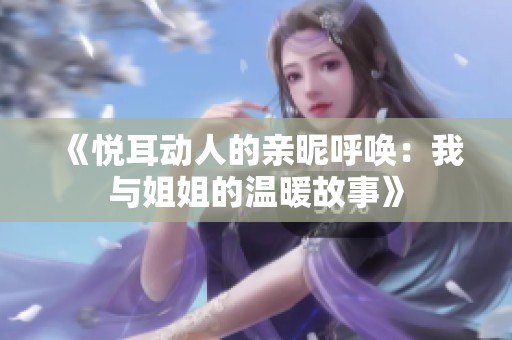 《悦耳动人的亲昵呼唤：我与姐姐的温暖故事》