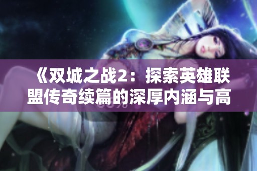 《双城之战2：探索英雄联盟传奇续篇的深厚内涵与高口碑之谜》