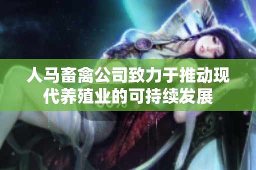 人马畜禽公司致力于推动现代养殖业的可持续发展
