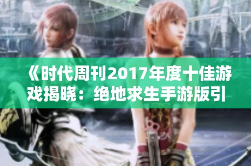 《时代周刊2017年度十佳游戏揭晓：绝地求生手游版引领潮流》