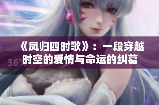 《凤归四时歌》：一段穿越时空的爱情与命运的纠葛