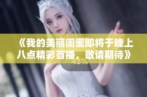《我的美丽闺蜜即将于晚上八点精彩首播，敬请期待》
