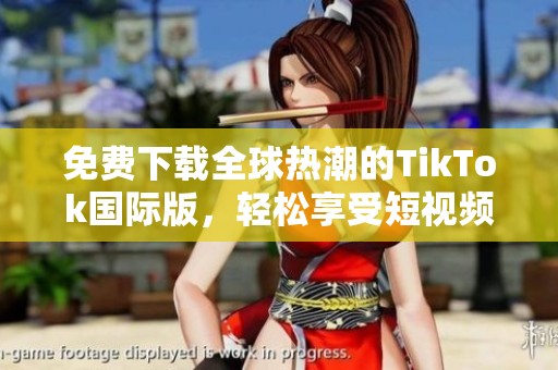 免费下载全球热潮的TikTok国际版，轻松享受短视频乐趣