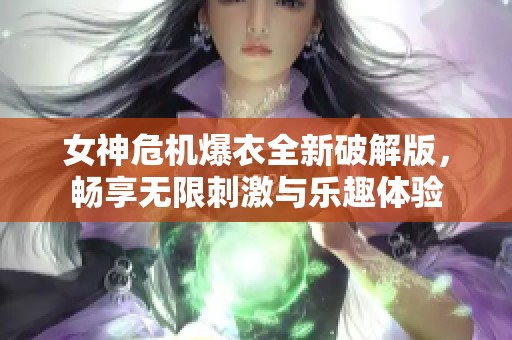 女神危机爆衣全新破解版，畅享无限刺激与乐趣体验
