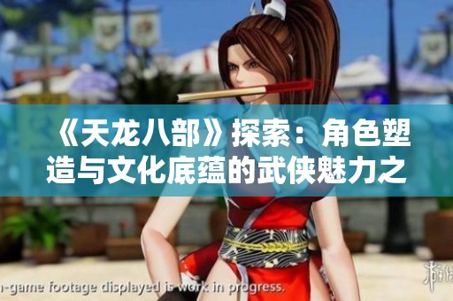 《天龙八部》探索：角色塑造与文化底蕴的武侠魅力之旅