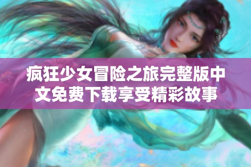 疯狂少女冒险之旅完整版中文免费下载享受精彩故事