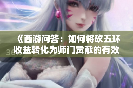 《西游问答：如何将砍五环收益转化为师门贡献的有效策略》