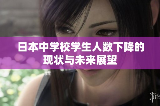 日本中学校学生人数下降的现状与未来展望