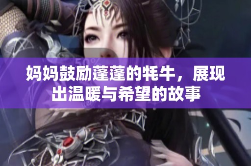 妈妈鼓励蓬蓬的牦牛，展现出温暖与希望的故事