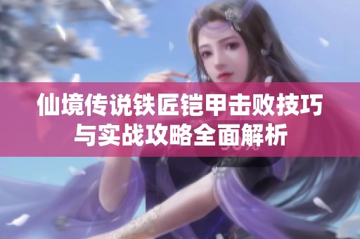 仙境传说铁匠铠甲击败技巧与实战攻略全面解析