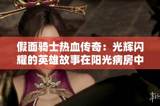 假面骑士热血传奇：光辉闪耀的英雄故事在阳光病房中展现