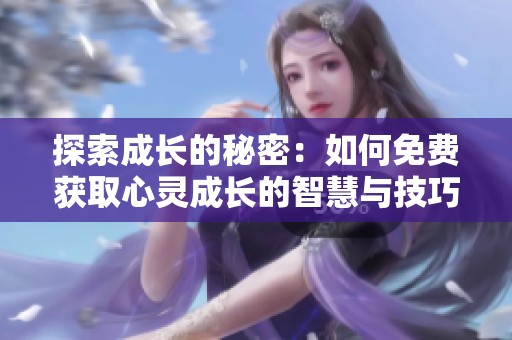 探索成长的秘密：如何免费获取心灵成长的智慧与技巧
