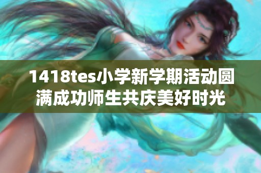1418tes小学新学期活动圆满成功师生共庆美好时光