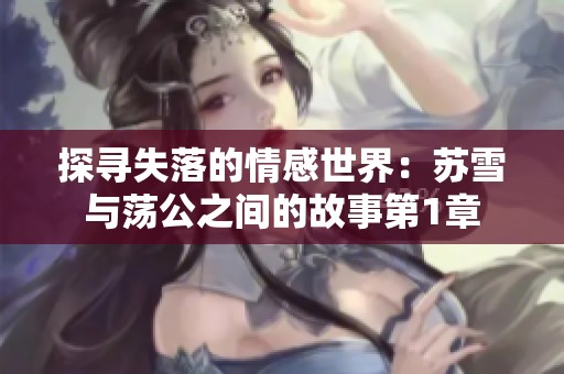 探寻失落的情感世界：苏雪与荡公之间的故事第1章