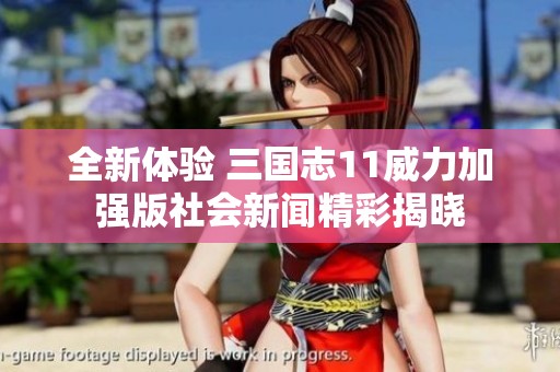 全新体验 三国志11威力加强版社会新闻精彩揭晓