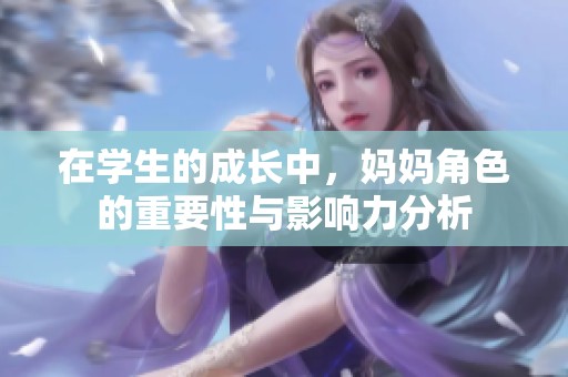 在学生的成长中，妈妈角色的重要性与影响力分析