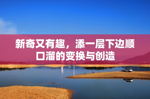 新奇又有趣，添一层下边顺口溜的变换与创造