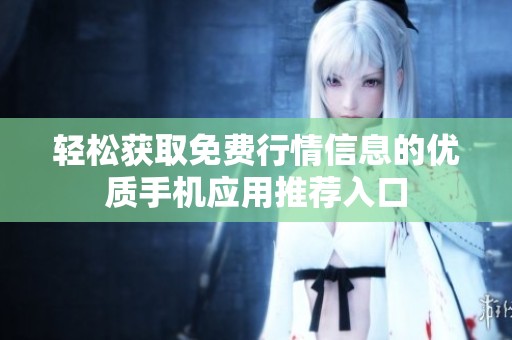 轻松获取免费行情信息的优质手机应用推荐入口