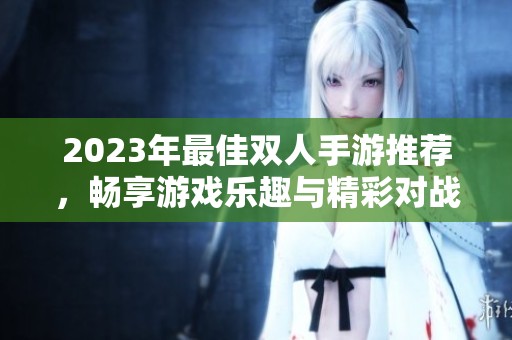 2023年最佳双人手游推荐，畅享游戏乐趣与精彩对战体验