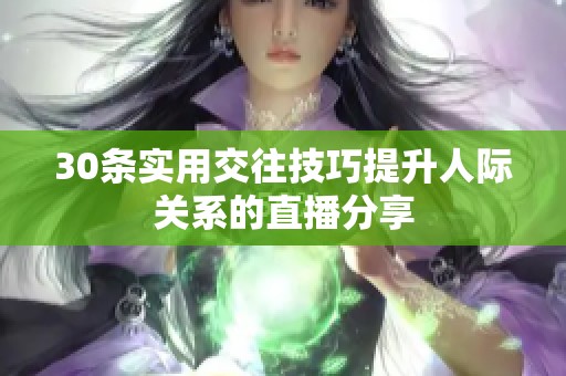 30条实用交往技巧提升人际关系的直播分享