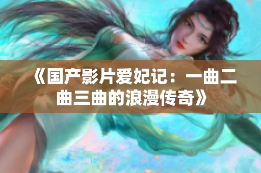 《国产影片爱妃记：一曲二曲三曲的浪漫传奇》
