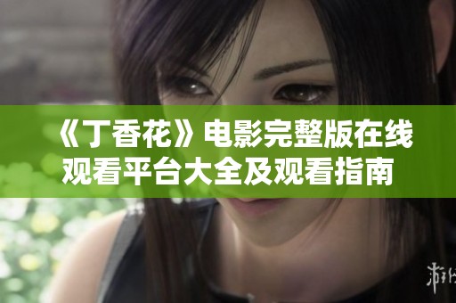 《丁香花》电影完整版在线观看平台大全及观看指南