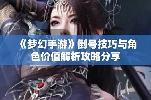 《梦幻手游》倒号技巧与角色价值解析攻略分享