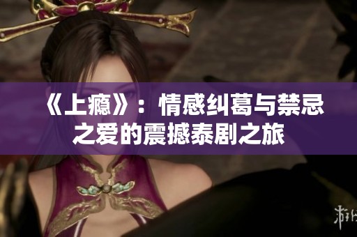 《上瘾》：情感纠葛与禁忌之爱的震撼泰剧之旅