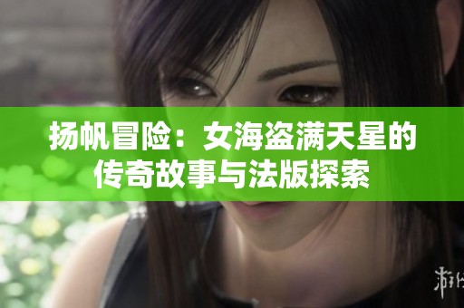扬帆冒险：女海盗满天星的传奇故事与法版探索
