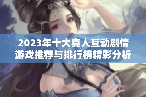 2023年十大真人互动剧情游戏推荐与排行榜精彩分析
