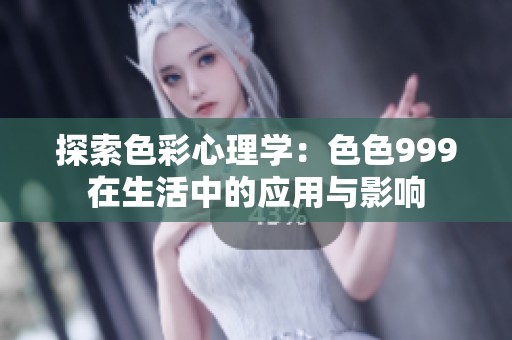 探索色彩心理学：色色999在生活中的应用与影响