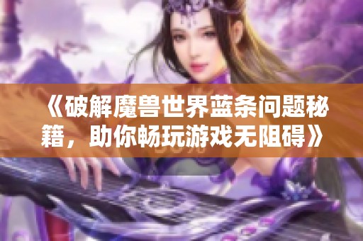 《破解魔兽世界蓝条问题秘籍，助你畅玩游戏无阻碍》