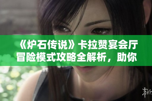 《炉石传说》卡拉赞宴会厅冒险模式攻略全解析，助你轻松解锁卡牌