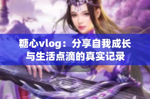 糖心vlog：分享自我成长与生活点滴的真实记录