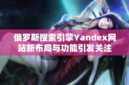 俄罗斯搜索引擎Yandex网站新布局与功能引发关注