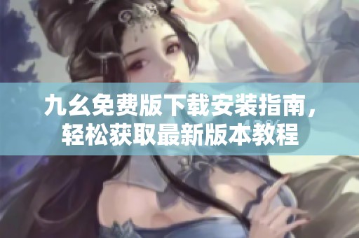 九幺免费版下载安装指南，轻松获取最新版本教程