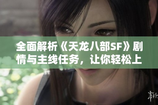 全面解析《天龙八部SF》剧情与主线任务，让你轻松上手的攻略推荐