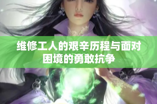 维修工人的艰辛历程与面对困境的勇敢抗争