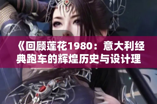 《回顾莲花1980：意大利经典跑车的辉煌历史与设计理念》