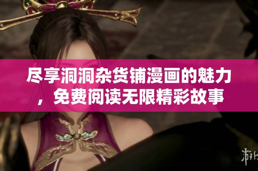 尽享洞洞杂货铺漫画的魅力，免费阅读无限精彩故事