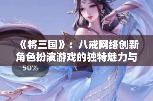 《将三国》：八戒网络创新角色扮演游戏的独特魅力与玩家体验探秘