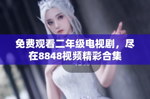 免费观看二年级电视剧，尽在8848视频精彩合集