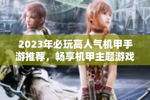 2023年必玩高人气机甲手游推荐，畅享机甲主题游戏的无限乐趣